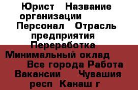 Юрист › Название организации ­ V.I.P.-Персонал › Отрасль предприятия ­ Переработка › Минимальный оклад ­ 30 000 - Все города Работа » Вакансии   . Чувашия респ.,Канаш г.